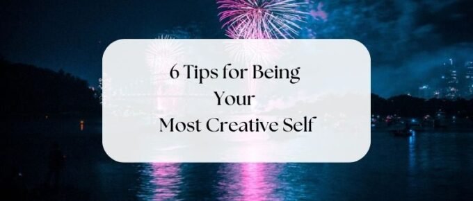 6 Tips for Being Your Most Creative Self