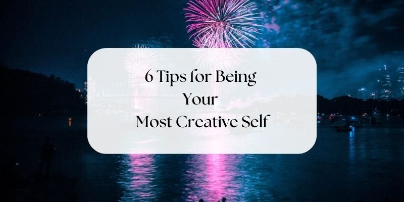 6 Tips for Being Your Most Creative Self