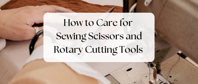 How to care for sewing scissors and rotary cutting tools