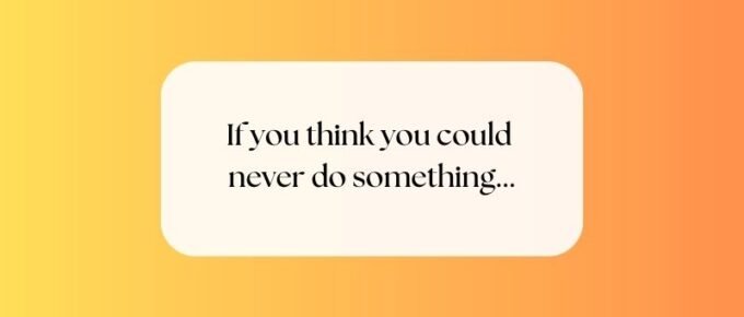 If you think you could never do something...