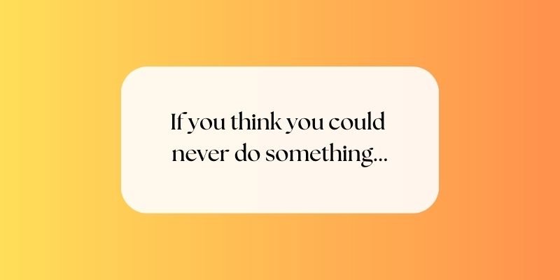 If you think you could never do something...