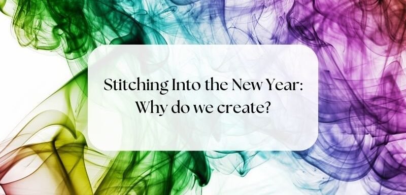 Stitching into the New Year - Why do we create?