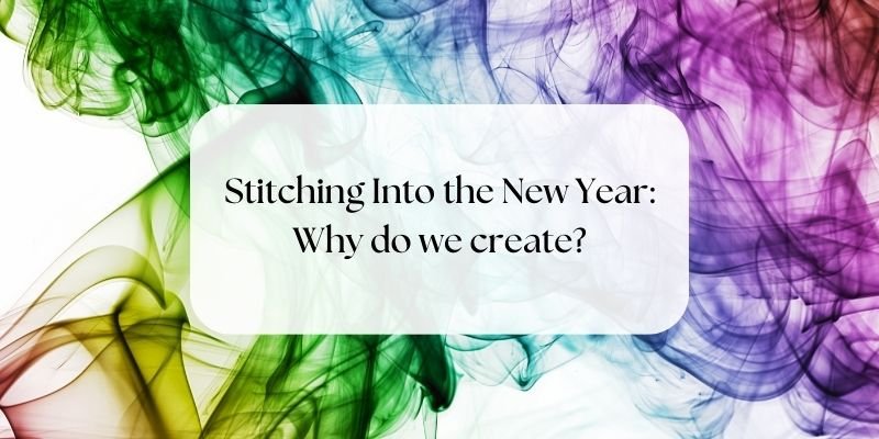 Stitching into the New Year - Why do we create?