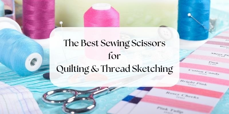 The Best Sewing Scissors for Quilting and Thread Sketching